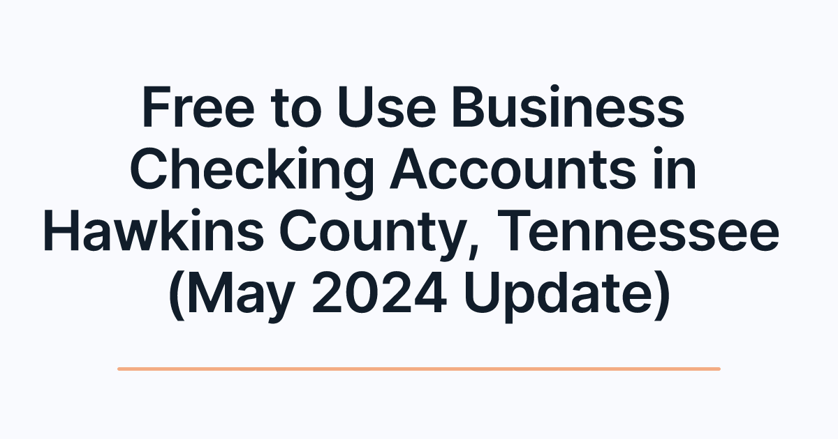 Free to Use Business Checking Accounts in Hawkins County, Tennessee (May 2024 Update)